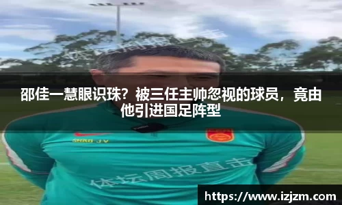 邵佳一慧眼识珠？被三任主帅忽视的球员，竟由他引进国足阵型