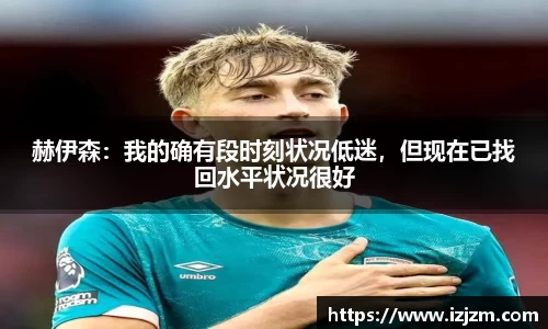 赫伊森：我的确有段时刻状况低迷，但现在已找回水平状况很好
